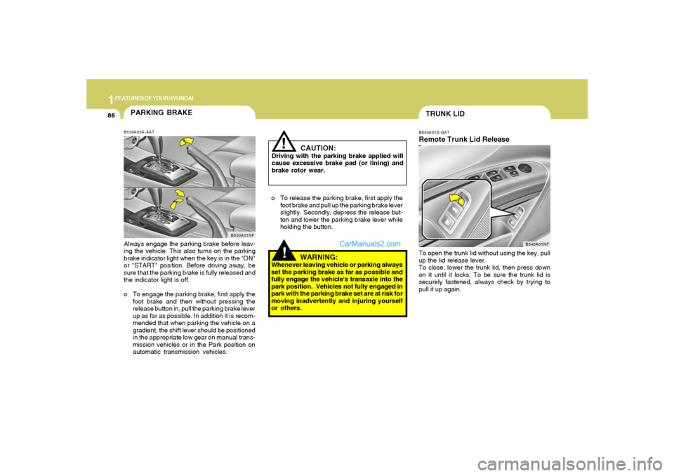 Hyundai Sonata 1FEATURES OF YOUR HYUNDAI86
!
PARKING BRAKEB530A03A-AATAlways engage the parking brake before leav-
ing the vehicle. This also turns on the parking
brake indicator light when the key is in the "ON"
or Hyundai Sonata 1FEATURES OF YOUR HYUNDAI86
!
PARKING BRAKEB530A03A-AATAlways engage the parking brake before leav-
ing the vehicle. This also turns on the parking
brake indicator light when the key is in the "ON"
or