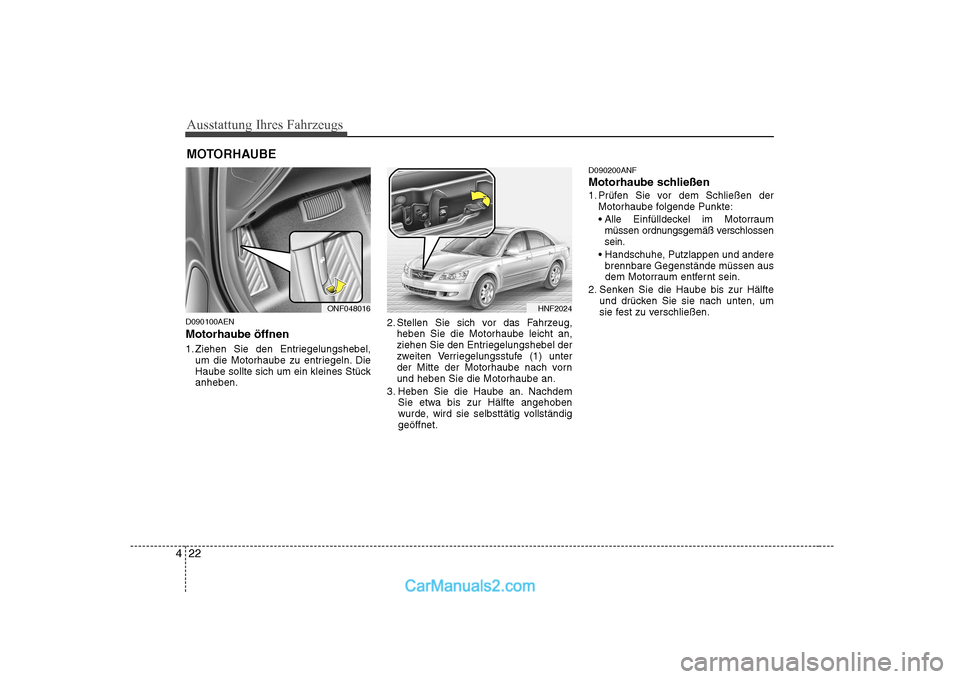 Hyundai Sonata 2008  Betriebsanleitung (in German) Ausstattung Ihres Fahrzeugs
22
4
D090100AEN Motorhaube öffnen 
1. Ziehen Sie den Entriegelungshebel,
um die Motorhaube zu entriegeln. Die 
Haube sollte sich um ein kleines Stückanheben. 2. Stellen S