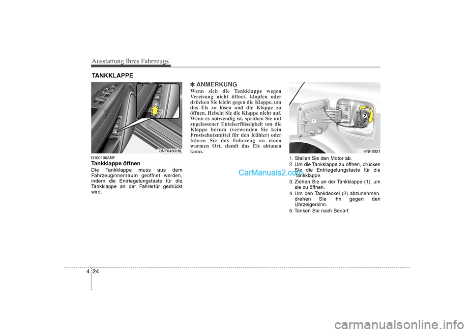 Hyundai Sonata 2008  Betriebsanleitung (in German) Ausstattung Ihres Fahrzeugs
24
4
D100100ANF 
Tankklappe öffnen
Die Tankklappe muss aus dem 
Fahrzeuginnenraum geöffnet werden,
indem die Entriegelungstaste für die
Tankklappe an der Fahrertür gedr
