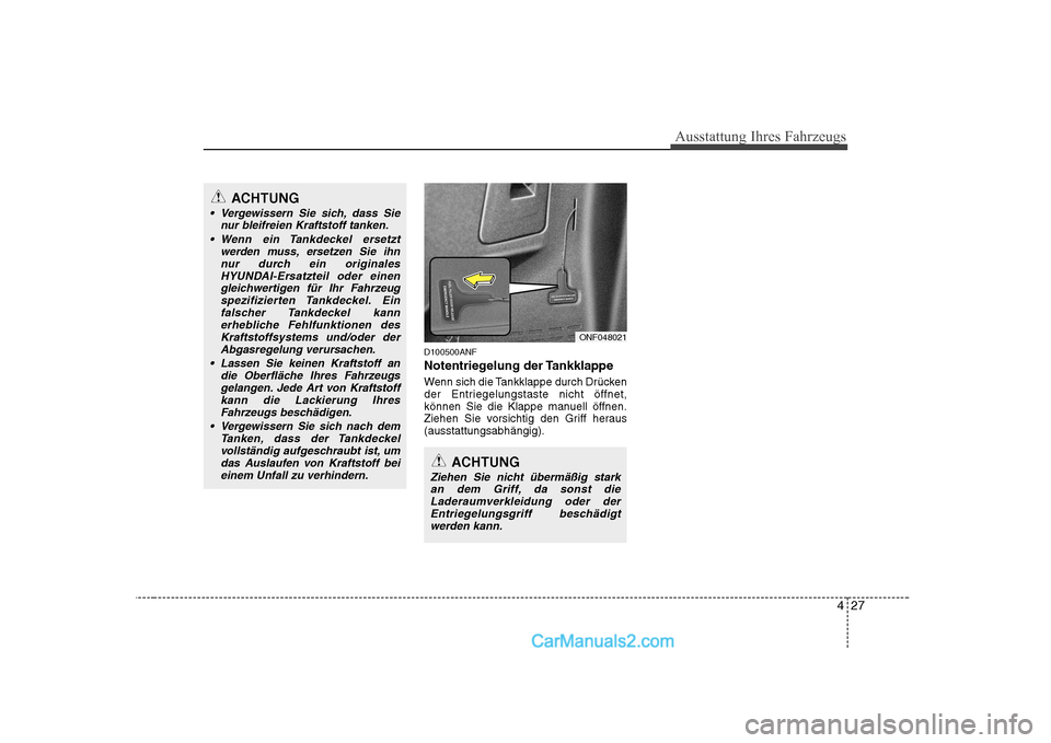 Hyundai Sonata 2008  Betriebsanleitung (in German) 427
Ausstattung Ihres Fahrzeugs
D100500ANF 
Notentriegelung der Tankklappe 
Wenn sich die Tankklappe durch Drücken 
der Entriegelungstaste nicht öffnet,
können Sie die Klappe manuell öffnen.
Ziehe