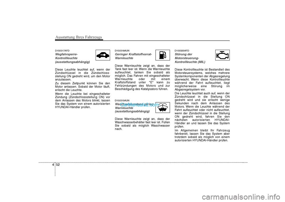 Hyundai Sonata 2008 Betriebsanleitung (in German) Ausstattung Ihres Fahrzeugs
52
4
D150317AFD
Wegfahrsperre-
Kontrollleuchte (ausstattungsabhängig)
Diese Leuchte leuchtet auf, wenn der Zündschlüssel in die Zündschloss-stellung ON gedreht wird, um Hyundai Sonata 2008 Betriebsanleitung (in German) Ausstattung Ihres Fahrzeugs
52
4
D150317AFD
Wegfahrsperre-
Kontrollleuchte (ausstattungsabhängig)
Diese Leuchte leuchtet auf, wenn der Zündschlüssel in die Zündschloss-stellung ON gedreht wird, um