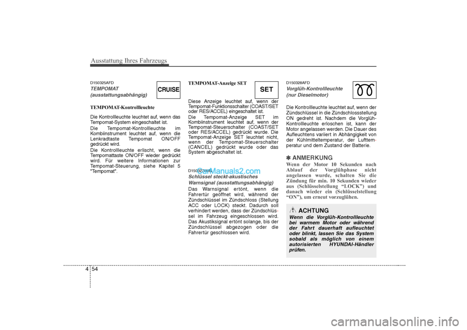 Hyundai Sonata 2008 Betriebsanleitung (in German) Ausstattung Ihres Fahrzeugs
54
4
D150325AFD
TEMPOMAT
(ausstattungsabhängig)
TEMPOMAT-Kontrollleuchte
Die Kontrollleuchte leuchtet auf, wenn das
Tempomat-System eingeschaltet ist.
Die Tempomat-Kont Hyundai Sonata 2008 Betriebsanleitung (in German) Ausstattung Ihres Fahrzeugs
54
4
D150325AFD
TEMPOMAT
(ausstattungsabhängig)
TEMPOMAT-Kontrollleuchte
Die Kontrollleuchte leuchtet auf, wenn das
Tempomat-System eingeschaltet ist.
Die Tempomat-Kont