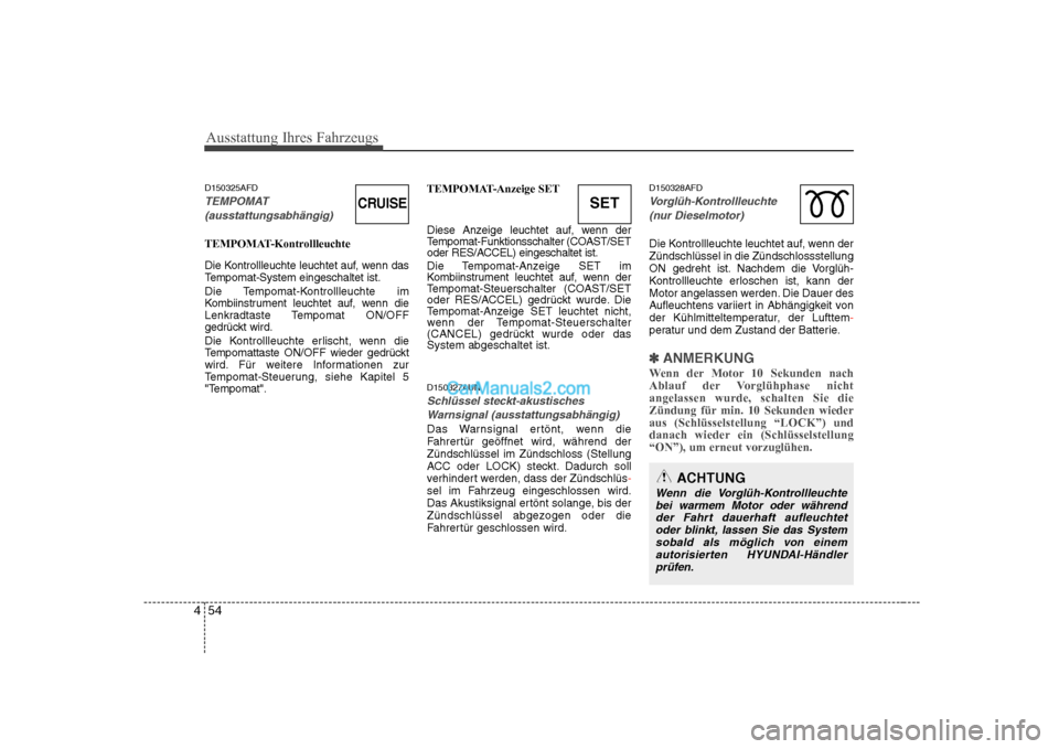 Hyundai Sonata 2008  Betriebsanleitung (in German) Ausstattung Ihres Fahrzeugs
54
4
D150325AFD
TEMPOMAT
(ausstattungsabhängig)
TEMPOMAT-Kontrollleuchte 
Die Kontrollleuchte leuchtet auf, wenn das 
Tempomat-System eingeschaltet ist. 
Die Tempomat-Kont