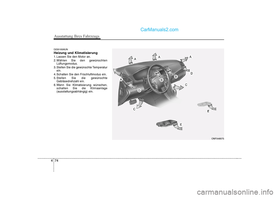 Hyundai Sonata 2008 Betriebsanleitung (in German) Ausstattung Ihres Fahrzeugs
74
4
D230100AUN Heizung und Klimatisierung
1. Lassen Sie den Motor an.
2. Wählen Sie den gewünschten
Lüftungsmodus.
3. Stellen Sie die gewünschte Temperatur ein.
4. Sch Hyundai Sonata 2008 Betriebsanleitung (in German) Ausstattung Ihres Fahrzeugs
74
4
D230100AUN Heizung und Klimatisierung
1. Lassen Sie den Motor an.
2. Wählen Sie den gewünschten
Lüftungsmodus.
3. Stellen Sie die gewünschte Temperatur ein.
4. Sch