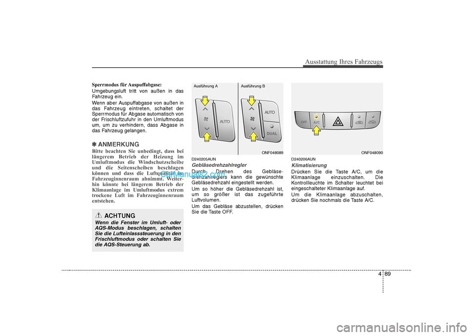 Hyundai Sonata 2008 Betriebsanleitung (in German) 489
Ausstattung Ihres Fahrzeugs
Sperrmodus für Auspuffabgase:
Umgebungsluft tritt von außen in das
Fahrzeug ein.
Wenn aber Auspuffabgase von außen in
das Fahrzeug eintreten, schaltet der
Sperrm Hyundai Sonata 2008 Betriebsanleitung (in German) 489
Ausstattung Ihres Fahrzeugs
Sperrmodus für Auspuffabgase:
Umgebungsluft tritt von außen in das
Fahrzeug ein.
Wenn aber Auspuffabgase von außen in
das Fahrzeug eintreten, schaltet der
Sperrm