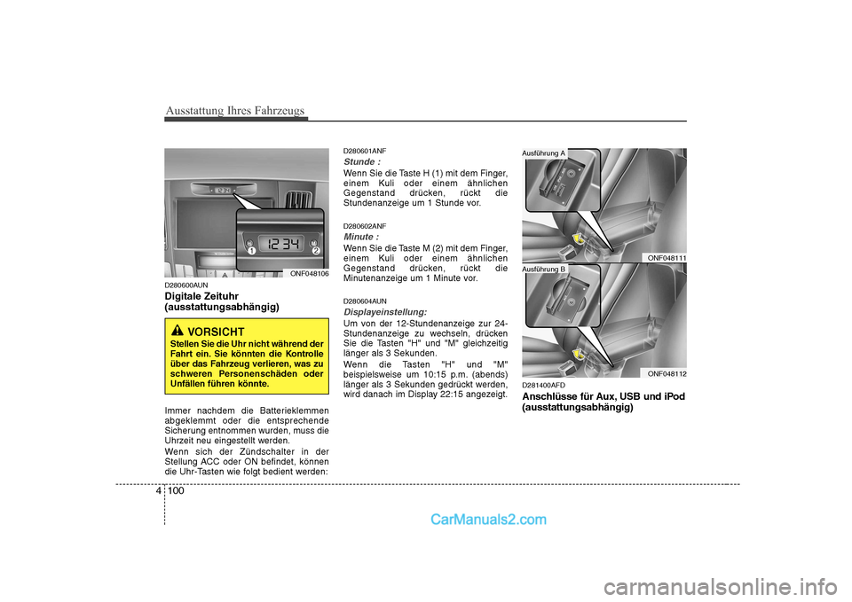 Hyundai Sonata 2008  Betriebsanleitung (in German) Ausstattung Ihres Fahrzeugs
100
4
D280600AUN Digitale Zeituhr (ausstattungsabhängig) 
Immer nachdem die Batterieklemmen abgeklemmt oder die entsprechende
Sicherung entnommen wurden, muss die
Uhrzeit 