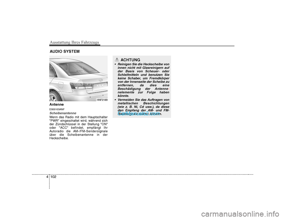 Hyundai Sonata 2008 Betriebsanleitung (in German) Ausstattung Ihres Fahrzeugs
102
4
Antenne D300103ANF
Scheibenantenne
Wenn das Radio mit dem Hauptschalter "PWR" eingeschaltet wird, während sichder Zündschlüssel in der Stellung "ON"
oder "ACC" bef Hyundai Sonata 2008 Betriebsanleitung (in German) Ausstattung Ihres Fahrzeugs
102
4
Antenne D300103ANF
Scheibenantenne
Wenn das Radio mit dem Hauptschalter "PWR" eingeschaltet wird, während sichder Zündschlüssel in der Stellung "ON"
oder "ACC" bef