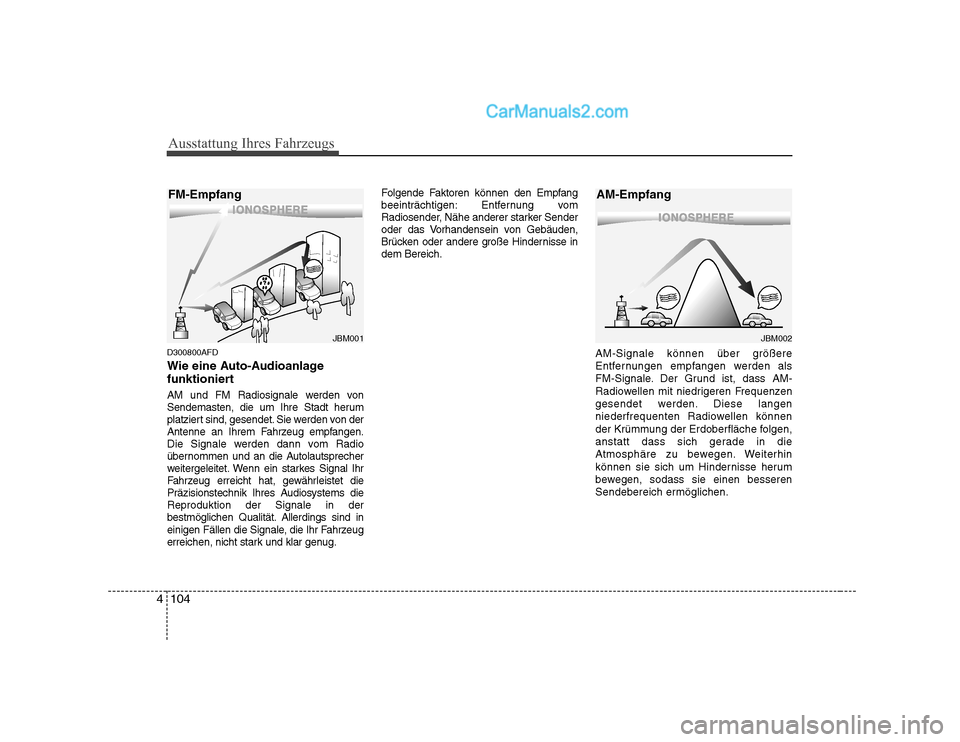 Hyundai Sonata 2008  Betriebsanleitung (in German) Ausstattung Ihres Fahrzeugs
104
4
D300800AFD 
Wie eine Auto-Audioanlage 
funktioniert 
AM und FM Radiosignale werden von 
Sendemasten, die um Ihre Stadt herum
platziert sind, gesendet. Sie werden von 