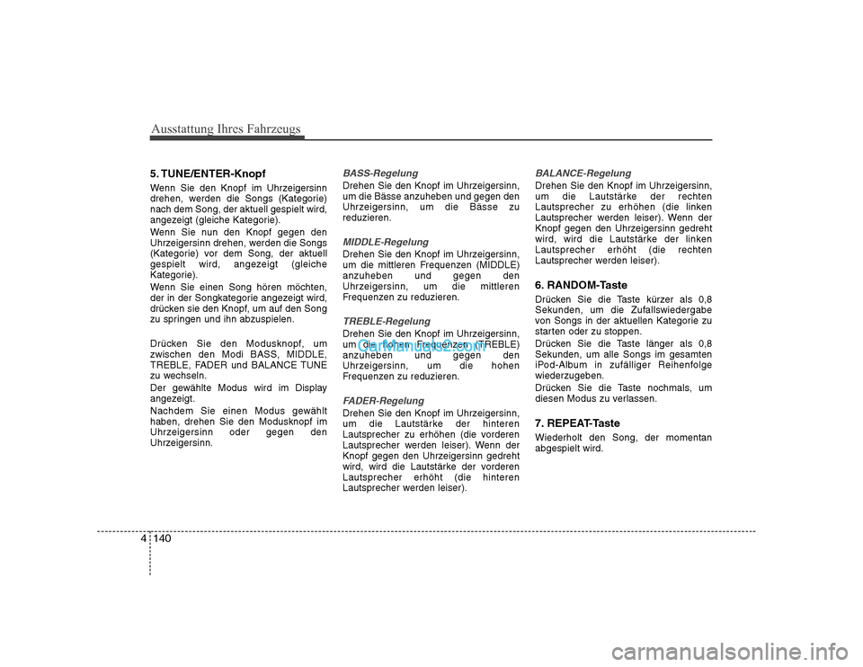 Hyundai Sonata 2008 Betriebsanleitung (in German) Ausstattung Ihres Fahrzeugs
140
4
5. TUNE/ENTER-Knopf
Wenn Sie den Knopf im Uhrzeigersinn
drehen, werden die Songs (Kategorie)nach dem Song, der aktuell gespielt wird,
angezeigt (gleiche Kategorie). Hyundai Sonata 2008 Betriebsanleitung (in German) Ausstattung Ihres Fahrzeugs
140
4
5. TUNE/ENTER-Knopf
Wenn Sie den Knopf im Uhrzeigersinn
drehen, werden die Songs (Kategorie)nach dem Song, der aktuell gespielt wird,
angezeigt (gleiche Kategorie).
