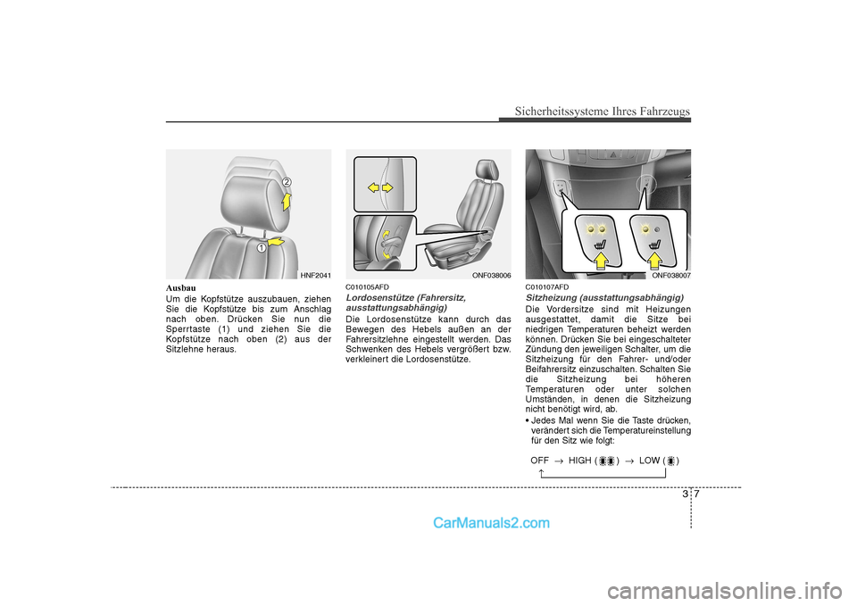 Hyundai Sonata 2008 Betriebsanleitung (in German) 37
Sicherheitssysteme Ihres Fahrzeugs
Ausbau
Um die Kopfstütze auszubauen, ziehen
Sie die Kopfstütze bis zum Anschlag
nach oben. Drücken Sie nun die
Sperrtaste (1) und ziehen Sie die
Kopfstütze Hyundai Sonata 2008 Betriebsanleitung (in German) 37
Sicherheitssysteme Ihres Fahrzeugs
Ausbau
Um die Kopfstütze auszubauen, ziehen
Sie die Kopfstütze bis zum Anschlag
nach oben. Drücken Sie nun die
Sperrtaste (1) und ziehen Sie die
Kopfstütze