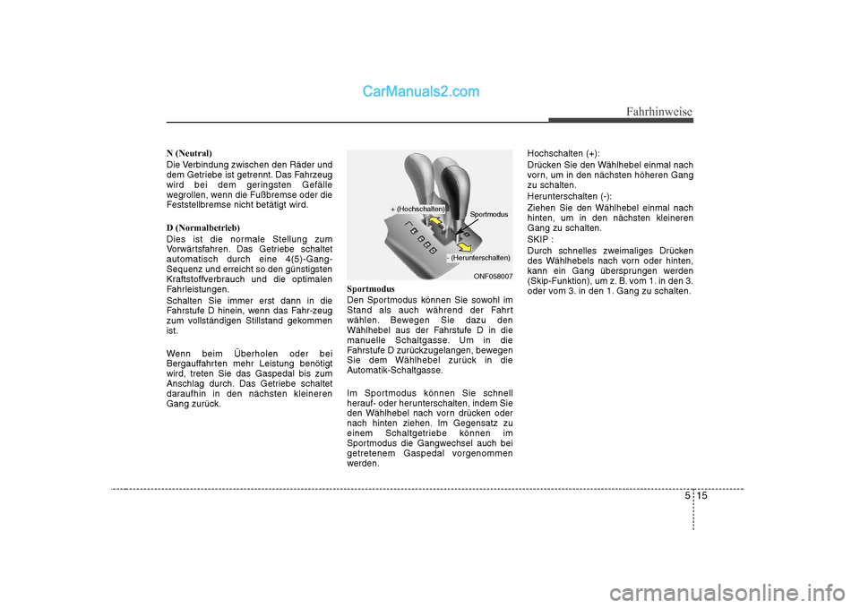 Hyundai Sonata 2008 Betriebsanleitung (in German) 515
Fahrhinweise
N (Neutral)
Die Verbindung zwischen den Räder und
dem Getriebe ist getrennt. Das Fahrzeug
wird bei dem geringsten Gefälle
wegrollen, wenn die Fußbremse oder die
Feststellbremse n Hyundai Sonata 2008 Betriebsanleitung (in German) 515
Fahrhinweise
N (Neutral)
Die Verbindung zwischen den Räder und
dem Getriebe ist getrennt. Das Fahrzeug
wird bei dem geringsten Gefälle
wegrollen, wenn die Fußbremse oder die
Feststellbremse n