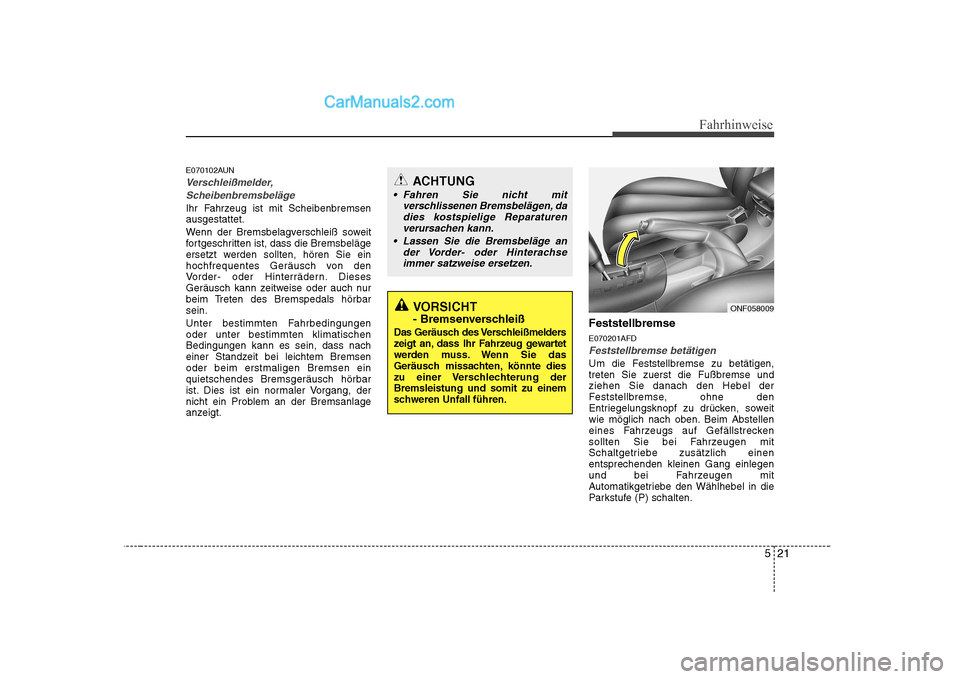 Hyundai Sonata 2008 Betriebsanleitung (in German) 521
Fahrhinweise
E070102AUN
Verschleißmelder,Scheibenbremsbeläge
Ihr Fahrzeug ist mit Scheibenbremsen ausgestattet.
Wenn der Bremsbelagverschleiß soweit
fortgeschritten ist, dass die Bremsbeläge Hyundai Sonata 2008 Betriebsanleitung (in German) 521
Fahrhinweise
E070102AUN
Verschleißmelder,Scheibenbremsbeläge
Ihr Fahrzeug ist mit Scheibenbremsen ausgestattet.
Wenn der Bremsbelagverschleiß soweit
fortgeschritten ist, dass die Bremsbeläge