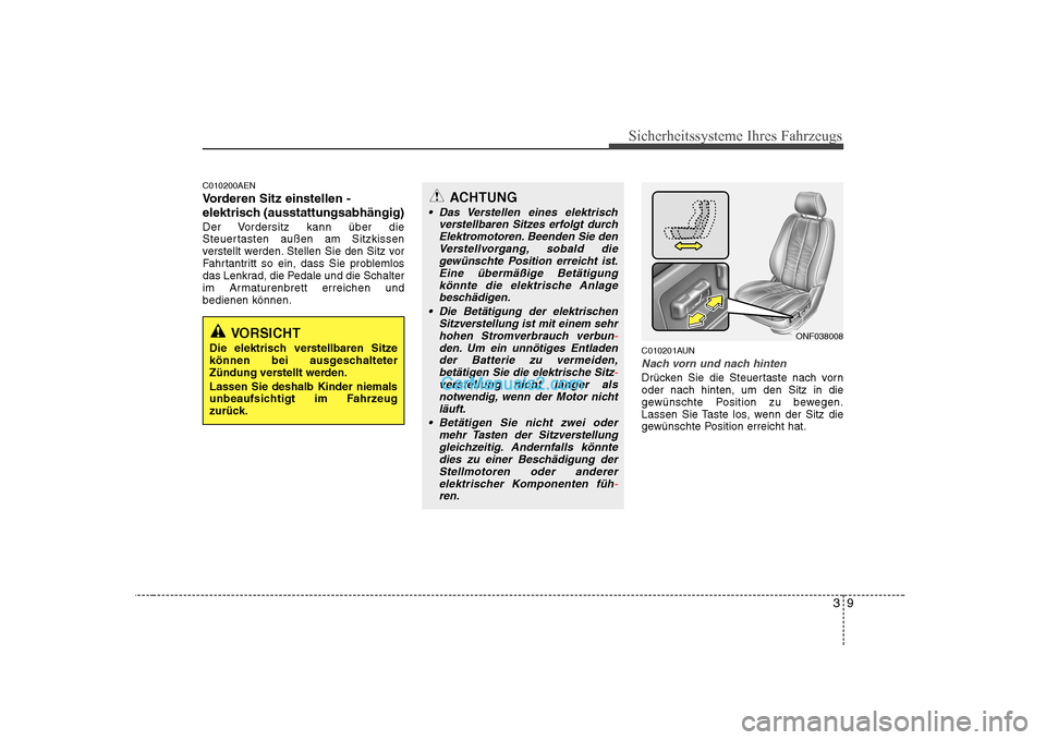 Hyundai Sonata 2008 Betriebsanleitung (in German) 39
Sicherheitssysteme Ihres Fahrzeugs
C010200AEN
Vorderen Sitz einstellen -
elektrisch (ausstattungsabhängig)
Der Vordersitz kann über die
Steuertasten außen am Sitzkissen
verstellt werden. Stell Hyundai Sonata 2008 Betriebsanleitung (in German) 39
Sicherheitssysteme Ihres Fahrzeugs
C010200AEN
Vorderen Sitz einstellen -
elektrisch (ausstattungsabhängig)
Der Vordersitz kann über die
Steuertasten außen am Sitzkissen
verstellt werden. Stell