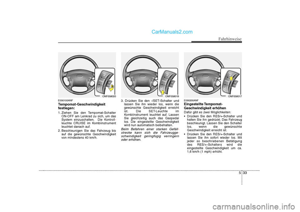 Hyundai Sonata 2008 Betriebsanleitung (in German) 533
Fahrhinweise
E090100ANF
Tempomat-Geschwindigkeit
festlegen:
1. Ziehen Sie den Tempomat-SchalterON-OFF am Lenkrad zu sich, um das
System einzuschalten. Die Kontroll
-leuchte CRUISE im Kombiinst Hyundai Sonata 2008 Betriebsanleitung (in German) 533
Fahrhinweise
E090100ANF
Tempomat-Geschwindigkeit
festlegen:
1. Ziehen Sie den Tempomat-SchalterON-OFF am Lenkrad zu sich, um das
System einzuschalten. Die Kontroll
-leuchte CRUISE im Kombiinst