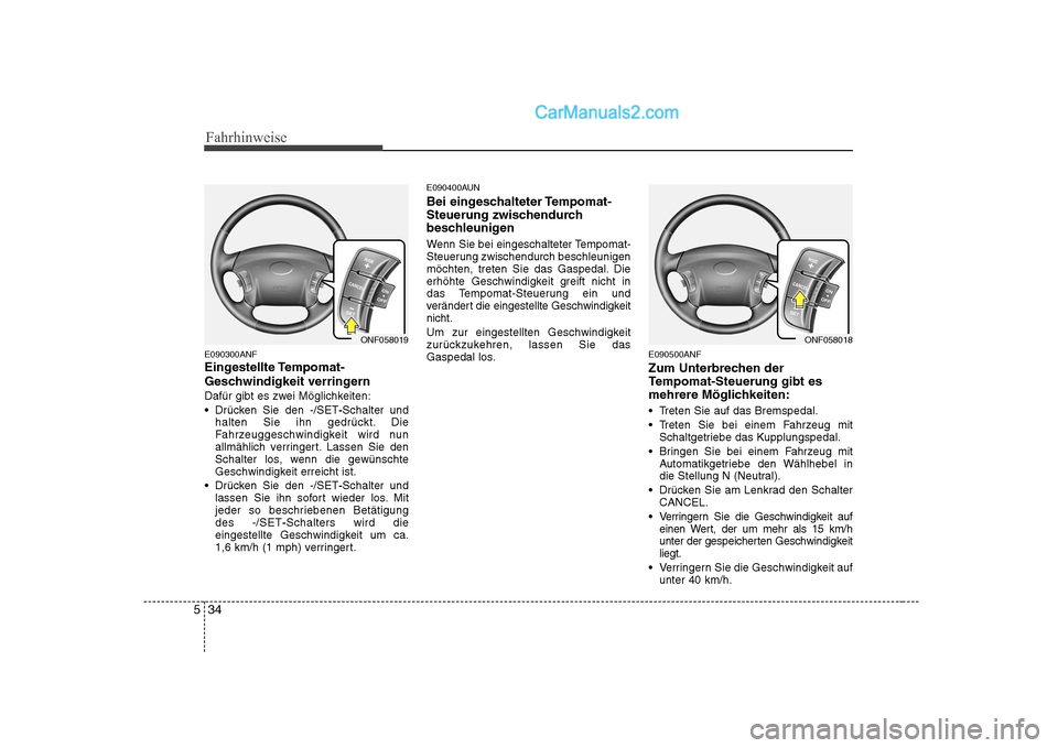 Hyundai Sonata 2008 Betriebsanleitung (in German) Fahrhinweise
34
5
E090300ANF
Eingestellte Tempomat-
Geschwindigkeit verringern
Dafür gibt es zwei Möglichkeiten:
Drücken Sie den -/SET -Schalter und
halten Sie ihn gedrückt. Die
Fahrzeuggeschwi Hyundai Sonata 2008 Betriebsanleitung (in German) Fahrhinweise
34
5
E090300ANF
Eingestellte Tempomat-
Geschwindigkeit verringern
Dafür gibt es zwei Möglichkeiten:
Drücken Sie den -/SET -Schalter und
halten Sie ihn gedrückt. Die
Fahrzeuggeschwi