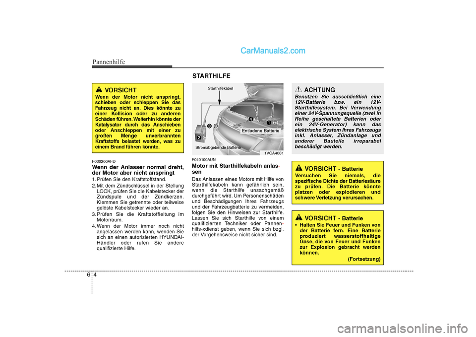 Hyundai Sonata 2008 Betriebsanleitung (in German) Pannenhilfe
4
6
F030200AFD
Wenn der Anlasser normal dreht,
der Motor aber nicht anspringt
1. Prüfen Sie den Kraftstoffstand.
2. Mit dem Zündschlüssel in der Stellung
LOCK, prüfen Sie die Kabels Hyundai Sonata 2008 Betriebsanleitung (in German) Pannenhilfe
4
6
F030200AFD
Wenn der Anlasser normal dreht,
der Motor aber nicht anspringt
1. Prüfen Sie den Kraftstoffstand.
2. Mit dem Zündschlüssel in der Stellung
LOCK, prüfen Sie die Kabels