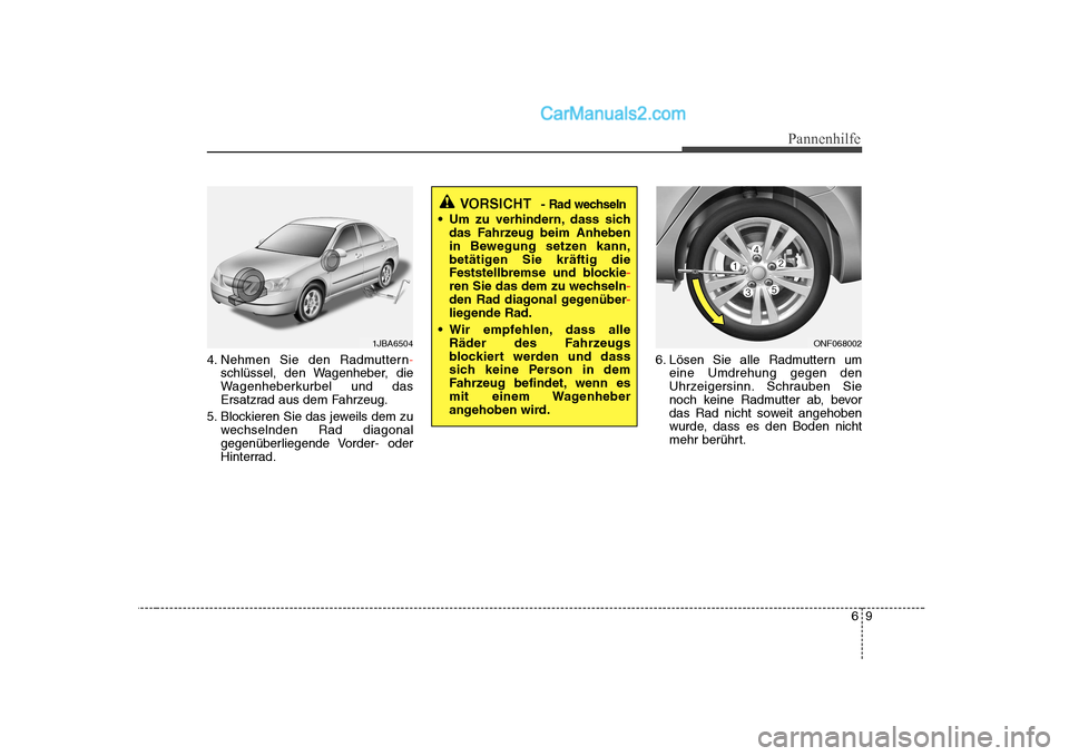 Hyundai Sonata 2008 Betriebsanleitung (in German) 69
Pannenhilfe
4. Nehmen Sie den Radmuttern-
schlüssel, den Wagenheber, die
Wagenheberkurbel und das
Ersatzrad aus dem Fahrzeug.
5. Blockieren Sie das jeweils dem zu wechselnden Rad diagonal
gegenü Hyundai Sonata 2008 Betriebsanleitung (in German) 69
Pannenhilfe
4. Nehmen Sie den Radmuttern-
schlüssel, den Wagenheber, die
Wagenheberkurbel und das
Ersatzrad aus dem Fahrzeug.
5. Blockieren Sie das jeweils dem zu wechselnden Rad diagonal
gegenü