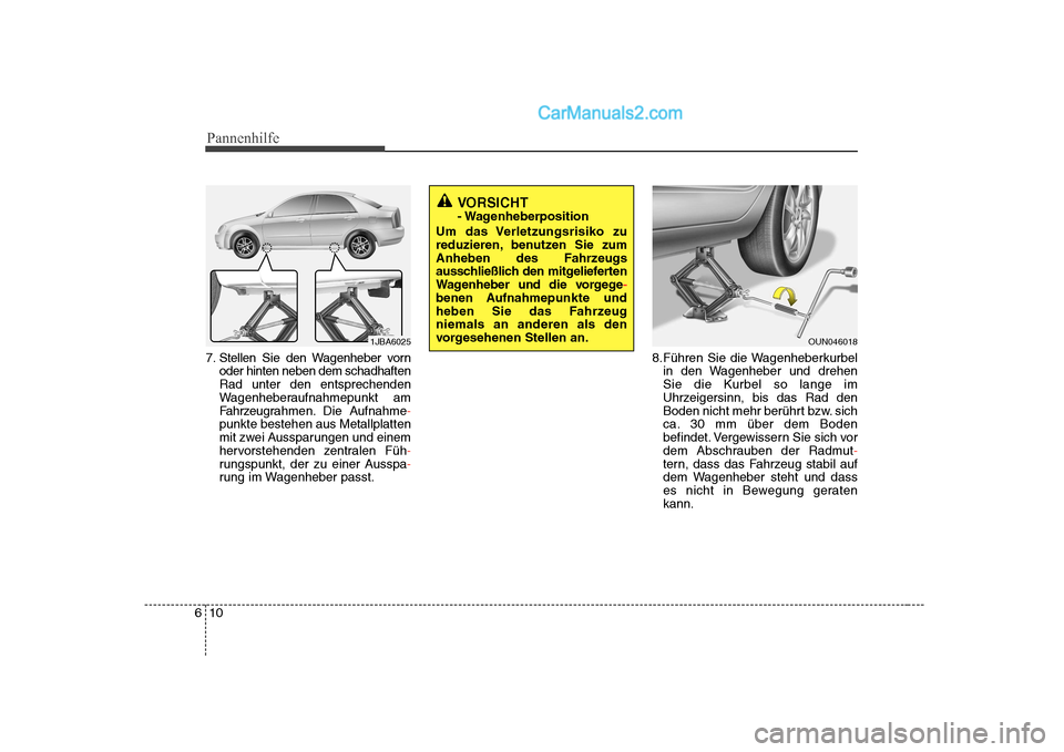 Hyundai Sonata 2008 Betriebsanleitung (in German) Pannenhilfe
10
6
7. Stellen Sie den Wagenheber vorn
oder hinten neben dem schadhaften Rad unter den entsprechenden
Wagenheberaufnahmepunkt am
Fahrzeugr ahmen. Die Aufnahme
-
punkte bestehen aus Metall Hyundai Sonata 2008 Betriebsanleitung (in German) Pannenhilfe
10
6
7. Stellen Sie den Wagenheber vorn
oder hinten neben dem schadhaften Rad unter den entsprechenden
Wagenheberaufnahmepunkt am
Fahrzeugr ahmen. Die Aufnahme
-
punkte bestehen aus Metall