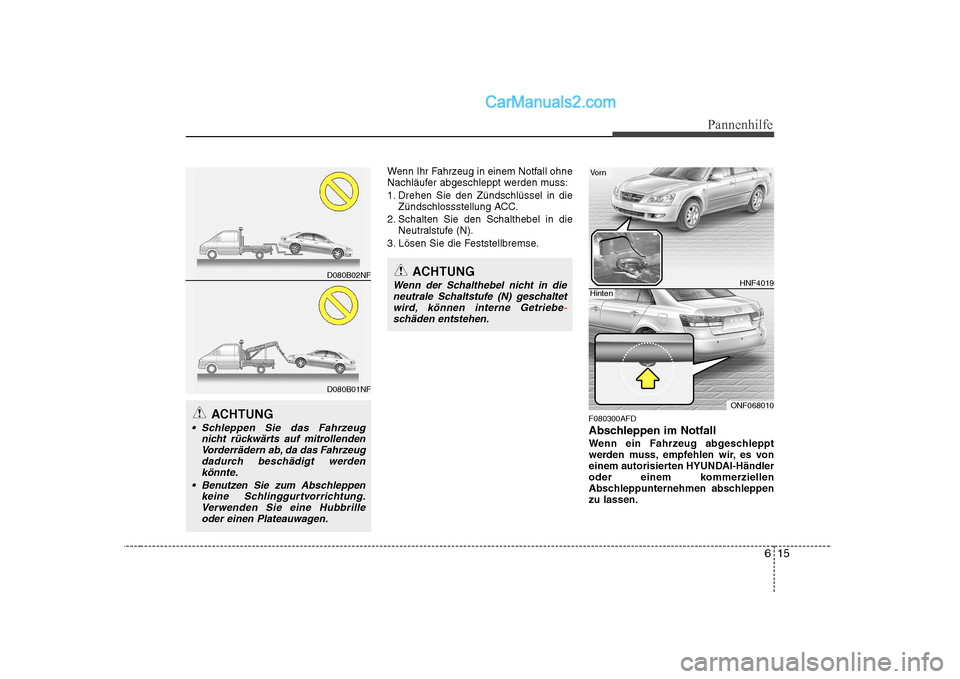 Hyundai Sonata 2008 Betriebsanleitung (in German) 615
Pannenhilfe
Wenn Ihr Fahrzeug in einem Notfall ohne
Nachläufer abgeschleppt werden muss:
1. Drehen Sie den Zündschlüssel in dieZündschlossstellung ACC.
2. Schalten Sie den Schalthebel in die Hyundai Sonata 2008 Betriebsanleitung (in German) 615
Pannenhilfe
Wenn Ihr Fahrzeug in einem Notfall ohne
Nachläufer abgeschleppt werden muss:
1. Drehen Sie den Zündschlüssel in dieZündschlossstellung ACC.
2. Schalten Sie den Schalthebel in die