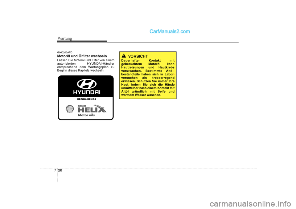 Hyundai Sonata 2008 Betriebsanleitung (in German) Wartung
26
7
G060200AFD
Motoröl und Ölfilter wechseln
Lassen Sie Motoröl und Filter von einem
autorisierten HYUNDAI-Händler
entsprechend dem Wartungsplan zu
Beginn dieses Kapitels wechseln.
VORS Hyundai Sonata 2008 Betriebsanleitung (in German) Wartung
26
7
G060200AFD
Motoröl und Ölfilter wechseln
Lassen Sie Motoröl und Filter von einem
autorisierten HYUNDAI-Händler
entsprechend dem Wartungsplan zu
Beginn dieses Kapitels wechseln.
VORS