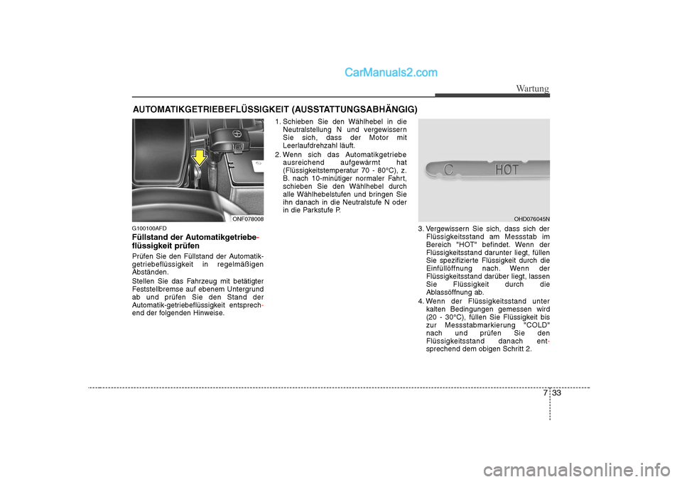 Hyundai Sonata 2008 Betriebsanleitung (in German) 733
Wartung
AUTOMATIKGETRIEBEFLÜSSIGKEIT (AUSSTATTUNGSABHÄNGIG)
G100100AFD
Füllstand der Automatikgetriebe
-
flüssigkeit prüfen
Prüfen Sie den Füllstand der Automatik-
getriebeflüssigkeit Hyundai Sonata 2008 Betriebsanleitung (in German) 733
Wartung
AUTOMATIKGETRIEBEFLÜSSIGKEIT (AUSSTATTUNGSABHÄNGIG)
G100100AFD
Füllstand der Automatikgetriebe
-
flüssigkeit prüfen
Prüfen Sie den Füllstand der Automatik-
getriebeflüssigkeit