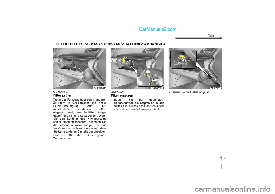 Hyundai Sonata 2008  Betriebsanleitung (in German) 739
Wartung
LUFTFILTER DES KLIMASYSTEMS (AUSSTATTUNGSABHÄNGIG)
G170100AFD 
Filter prüfen 
Wenn das Fahrzeug über einen längeren 
Zeitraum in Großstädten mit hoher
Luftverunreinigung oder auf
unb