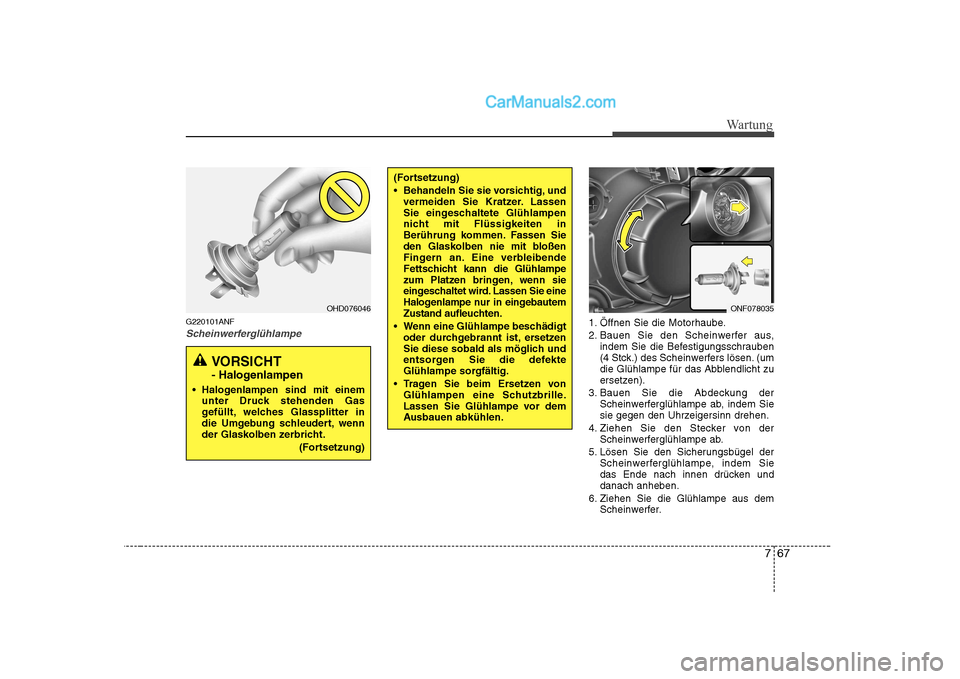 Hyundai Sonata 2008 Betriebsanleitung (in German) 767
Wartung
G220101ANF
Scheinwerferglühlampe1. Öffnen Sie die Motorhaube.
2. Bauen Sie den Scheinwerfer aus,indem Sie die Befestigungsschrauben
(4 Stck.) des Scheinwerfers lösen. (um
die Glühlam Hyundai Sonata 2008 Betriebsanleitung (in German) 767
Wartung
G220101ANF
Scheinwerferglühlampe1. Öffnen Sie die Motorhaube.
2. Bauen Sie den Scheinwerfer aus,indem Sie die Befestigungsschrauben
(4 Stck.) des Scheinwerfers lösen. (um
die Glühlam