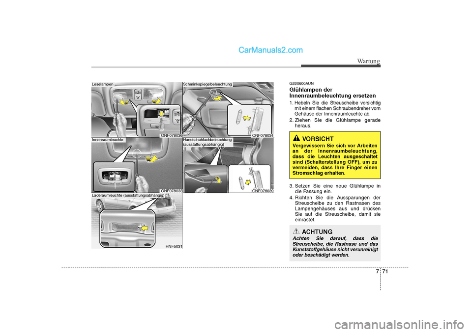 Hyundai Sonata 2008 Betriebsanleitung (in German) 771
Wartung
G220600AUN Glühlampen der
Innenraumbeleuchtung ersetzen
1. Hebeln Sie die Streuscheibe vorsichtigmit einem flachen Schraubendreher vom
Gehäuse der Innenraumleuchte ab.
2. Ziehen Sie d Hyundai Sonata 2008 Betriebsanleitung (in German) 771
Wartung
G220600AUN Glühlampen der
Innenraumbeleuchtung ersetzen
1. Hebeln Sie die Streuscheibe vorsichtigmit einem flachen Schraubendreher vom
Gehäuse der Innenraumleuchte ab.
2. Ziehen Sie d