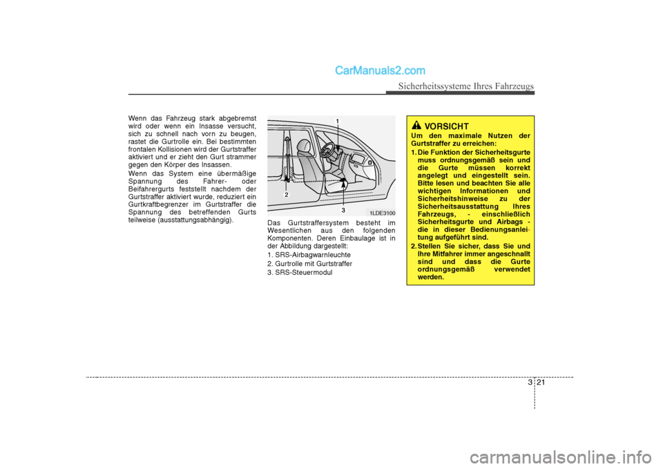 Hyundai Sonata 2008  Betriebsanleitung (in German) 321
Sicherheitssysteme Ihres Fahrzeugs
Wenn das Fahrzeug stark abgebremst 
wird oder wenn ein Insasse versucht,
sich zu schnell nach vorn zu beugen,
rastet die Gurtrolle ein. Bei bestimmten
frontalen 