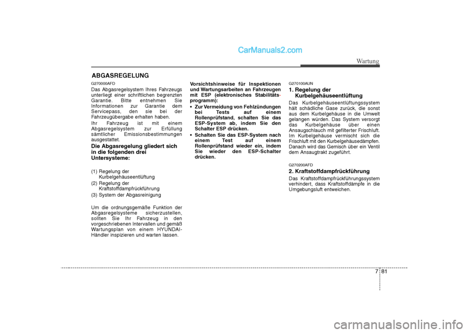 Hyundai Sonata 2008 Betriebsanleitung (in German) 781
Wartung
ABGASREGELUNG
G270000AFD
Das Abgasregelsystem Ihres Fahrzeugs
unterliegt einer schriftlichen begrenzten
Garantie. Bitte entnehmen Sie
Informationen zur Garantie dem
Servicepass, den sie Hyundai Sonata 2008 Betriebsanleitung (in German) 781
Wartung
ABGASREGELUNG
G270000AFD
Das Abgasregelsystem Ihres Fahrzeugs
unterliegt einer schriftlichen begrenzten
Garantie. Bitte entnehmen Sie
Informationen zur Garantie dem
Servicepass, den sie