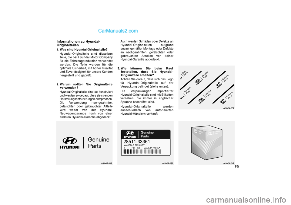 Hyundai Sonata 2008  Betriebsanleitung (in German) F5
Informationen zu Hyundai- Originalteilen 
1. Was sind Hyundai-Originalteile?
Hyundai-Originalteile sind dieselben 
Teile, die bei Hyundai Motor Company
für die Fahrzeugproduktion verwendet
werden.