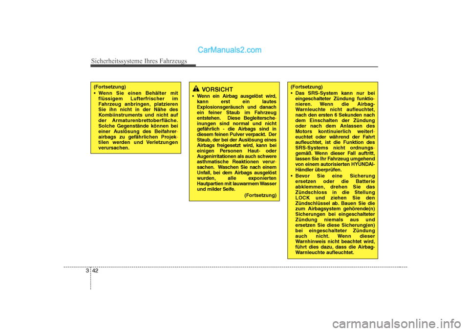 Hyundai Sonata 2008  Betriebsanleitung (in German) Sicherheitssysteme Ihres Fahrzeugs
42
3
VORSICHT
 Wenn ein Airbag ausgelöst wird, kann erst ein lautes 
Explosionsgeräusch und danach
ein feiner Staub im Fahrzeug
entstehen. Diese Begleitersche
-inu