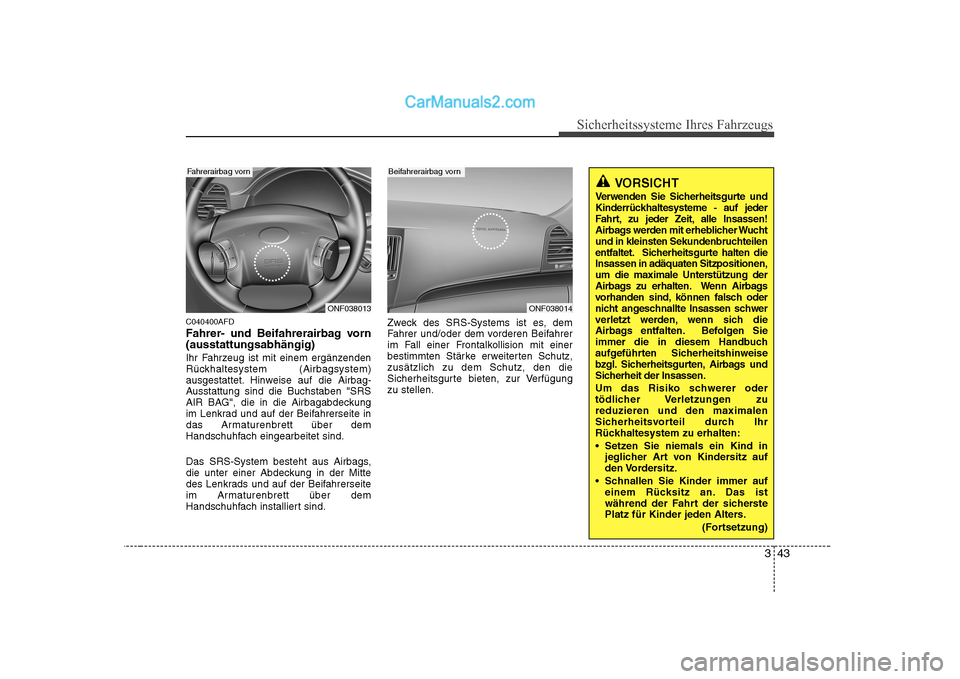 Hyundai Sonata 2008  Betriebsanleitung (in German) 343
Sicherheitssysteme Ihres Fahrzeugs
C040400AFD 
Fahrer- und Beifahrerairbag vorn (ausstattungsabhängig) 
Ihr Fahrzeug ist mit einem ergänzenden 
Rückhaltesystem (Airbagsystem)
ausgestattet. Hinw