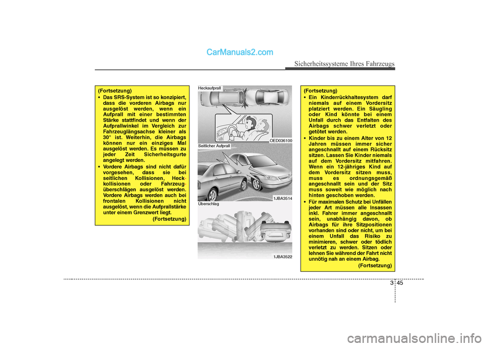 Hyundai Sonata 2008  Betriebsanleitung (in German) 345
Sicherheitssysteme Ihres Fahrzeugs
(Fortsetzung) 
 Das SRS-System ist so konzipiert,dass die vorderen Airbags nur 
ausgelöst werden, wenn ein
Aufprall mit einer bestimmtenStärke stattfindet und 