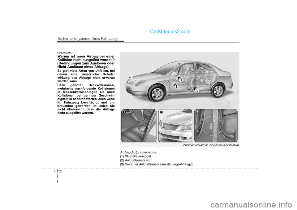 Hyundai Sonata 2008  Betriebsanleitung (in German) Sicherheitssysteme Ihres Fahrzeugs
52
3
C040800AFD 
Warum ist mein Airbag bei einer 
Kollision nicht ausgelöst worden?
(Bedingungen zum Auslösen oder
Nicht-Auslösen eines Airbags) 
Es gibt viele Ar