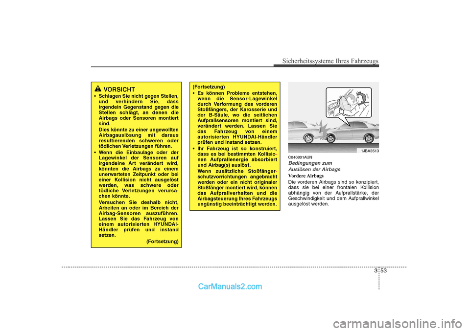Hyundai Sonata 2008  Betriebsanleitung (in German) 353
Sicherheitssysteme Ihres Fahrzeugs
C040801AUN
Bedingungen zumAuslösen der Airbags
Vordere Airbags 
Die vorderen Airbags sind so konzipiert, 
dass sie bei einer frontalen Kollision
abhängig von d