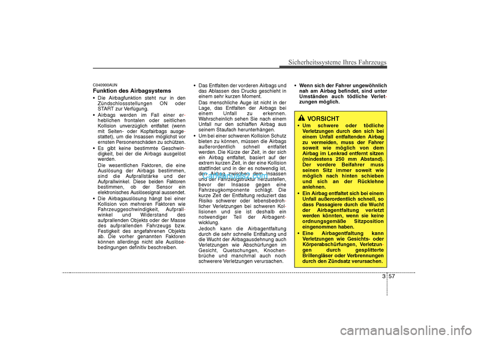 Hyundai Sonata 2008  Betriebsanleitung (in German) 357
Sicherheitssysteme Ihres Fahrzeugs
C040900AUN 
Funktion des Airbagsystems 
 Die Airbagfunktion steht nur in denZündschlossstellungen ON oder 
START zur Verfügung.
 Airbags werden im Fall einer e