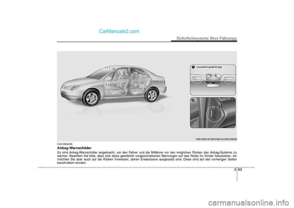 Hyundai Sonata 2008  Betriebsanleitung (in German) 363
Sicherheitssysteme Ihres Fahrzeugs
C041200AUN 
Airbag-Warnschilder 
Es sind Airbag-Warnschilder angebracht, um den Fahrer und die Mitfahrer vor den möglichen Risiken des Airbag-Systems zu 
warnen
