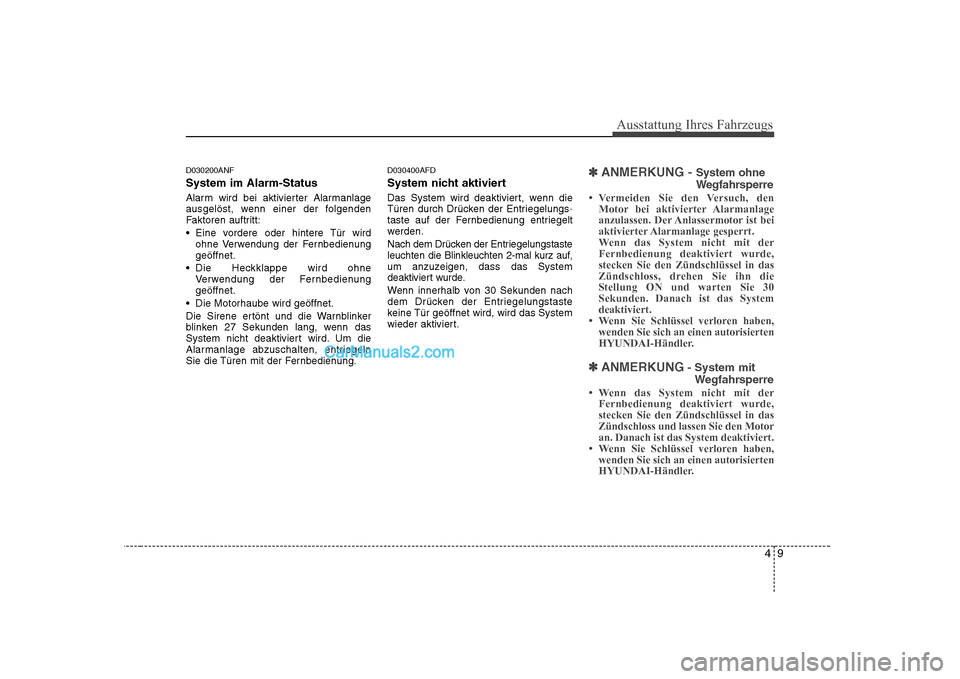 Hyundai Sonata 2008  Betriebsanleitung (in German) 49
Ausstattung Ihres Fahrzeugs
D030200ANF System im Alarm-Status 
Alarm wird bei aktivierter Alarmanlage 
ausgelöst, wenn einer der folgenden
Faktoren auftritt: 
 Eine vordere oder hintere Tür wirdo