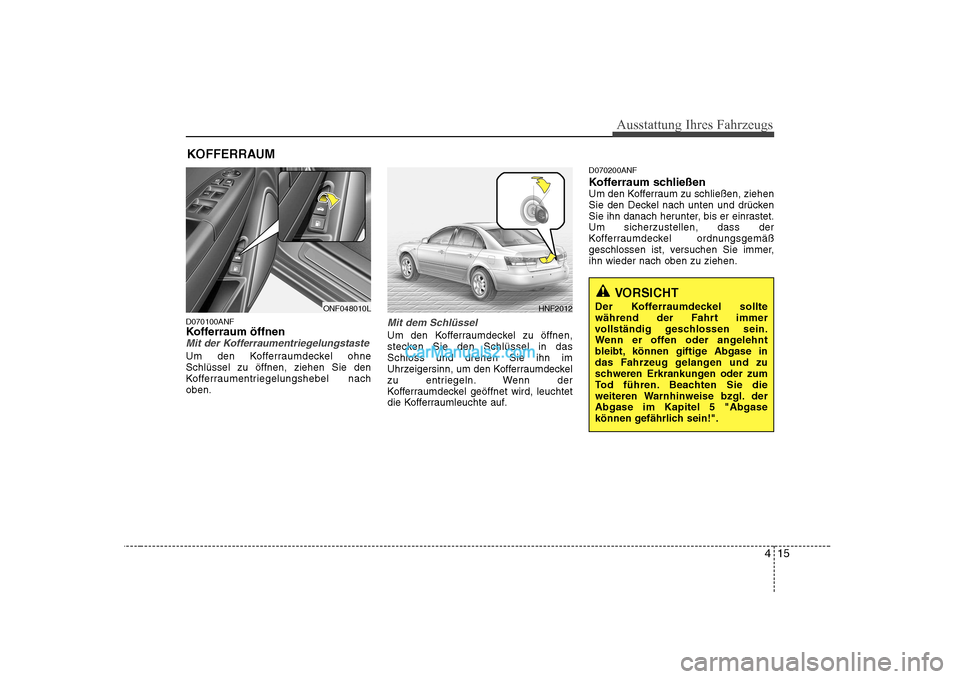 Hyundai Sonata 2008 Betriebsanleitung (in German) 415
Ausstattung Ihres Fahrzeugs
D070100ANF
Kofferraum öffnen
Mit der Kofferraumentriegelungstaste
Um den Kofferraumdeckel ohne Schlüssel zu öffnen, ziehen Sie den
Kofferraumentriegelungshebel nach Hyundai Sonata 2008 Betriebsanleitung (in German) 415
Ausstattung Ihres Fahrzeugs
D070100ANF
Kofferraum öffnen
Mit der Kofferraumentriegelungstaste
Um den Kofferraumdeckel ohne Schlüssel zu öffnen, ziehen Sie den
Kofferraumentriegelungshebel nach