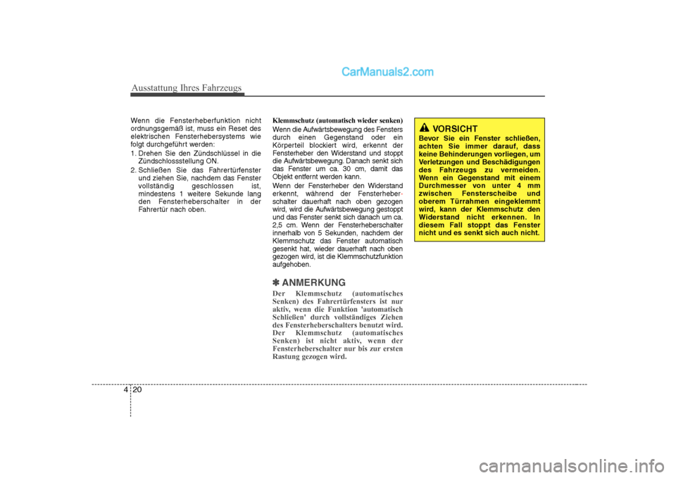Hyundai Sonata 2008  Betriebsanleitung (in German) Ausstattung Ihres Fahrzeugs
20
4
Wenn die Fensterheberfunktion nicht 
ordnungsgemäß ist, muss ein Reset des
elektrischen Fensterhebersystems wie
folgt durchgeführt werden: 
1. Drehen Sie den Zünds
