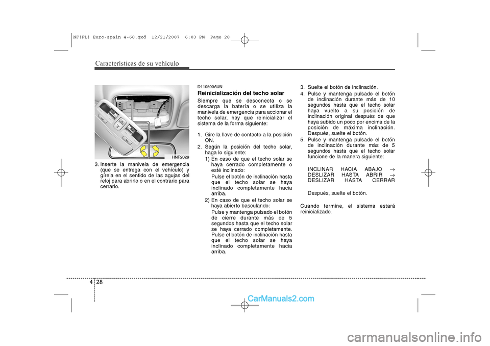 Hyundai Sonata Características de su vehículo
28
4
3. Inserte la manivela de emergencia
(que se entrega con el vehículo) y gírela en el sentido de las agujas del
reloj para abrirlo o en el contrario para
cerrarl Hyundai Sonata Características de su vehículo
28
4
3. Inserte la manivela de emergencia
(que se entrega con el vehículo) y gírela en el sentido de las agujas del
reloj para abrirlo o en el contrario para
cerrarl