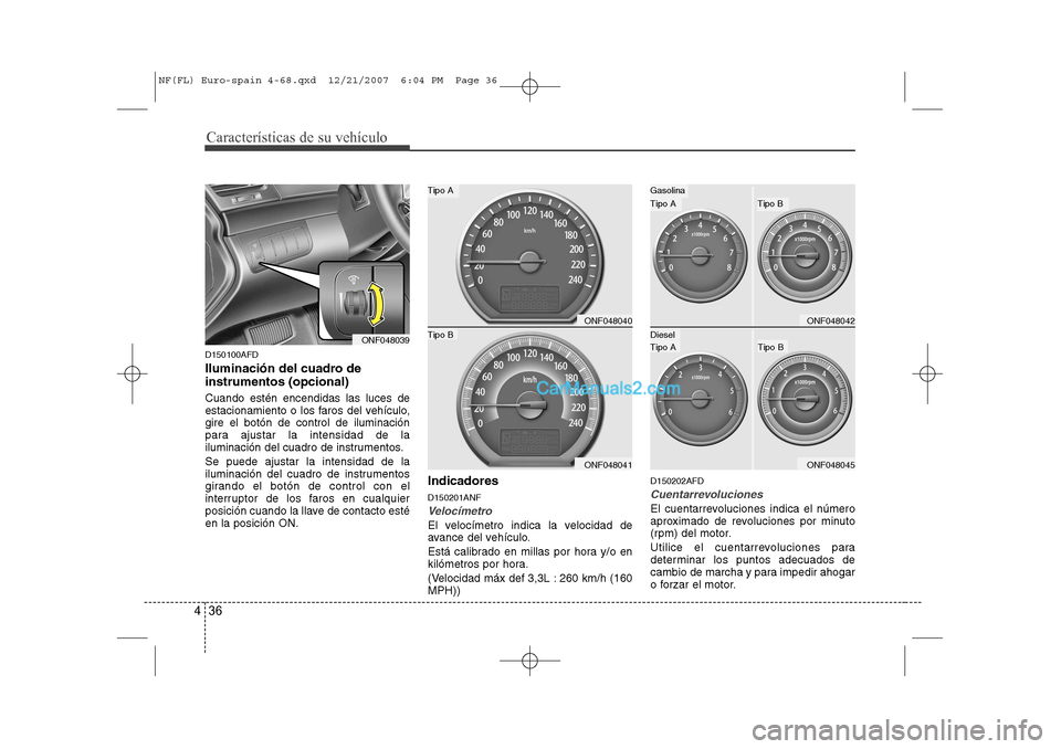 Hyundai Sonata Características de su vehículo
36
4
D150100AFD
Iluminación del cuadro de instrumentos (opcional) Cuando estén encendidas las luces de
estacionamiento o los faros del vehículo,gire el botón de Hyundai Sonata Características de su vehículo
36
4
D150100AFD
Iluminación del cuadro de instrumentos (opcional) Cuando estén encendidas las luces de
estacionamiento o los faros del vehículo,gire el botón de
