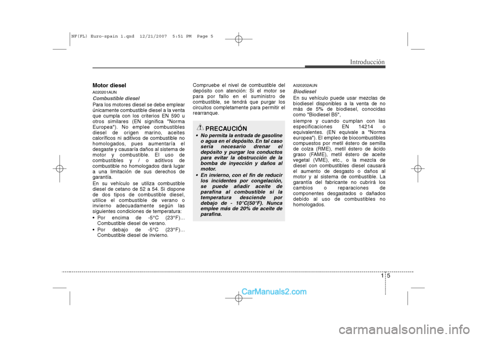 Hyundai Sonata 15
Introducción
Motor diesel 
A020201AUN
Combustible diesel
Para los motores diesel se debe emplear 
únicamente combustible diesel a la venta
que cumpla con los criterios EN 590 u
otros similares (E