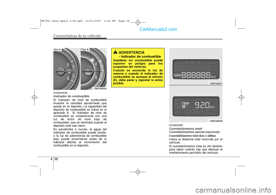 Hyundai Sonata Características de su vehículo
38
4
D150204AUN
Indicador de combustible
El indicador de nivel de combustible
muestra la cantidad aproximada que
queda en el depósito. La capacidad del
depósito de Hyundai Sonata Características de su vehículo
38
4
D150204AUN
Indicador de combustible
El indicador de nivel de combustible
muestra la cantidad aproximada que
queda en el depósito. La capacidad del
depósito de