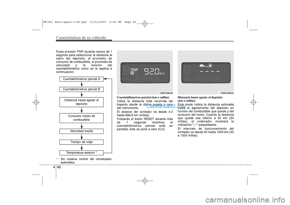 Hyundai Sonata Características de su vehículo
40
4
Pulse el botón TRIP durante menos de 1 
segundo para seleccionar la distancia al
vacío del depósito, el promedio de
consumo de combustible, el promedio de
velo