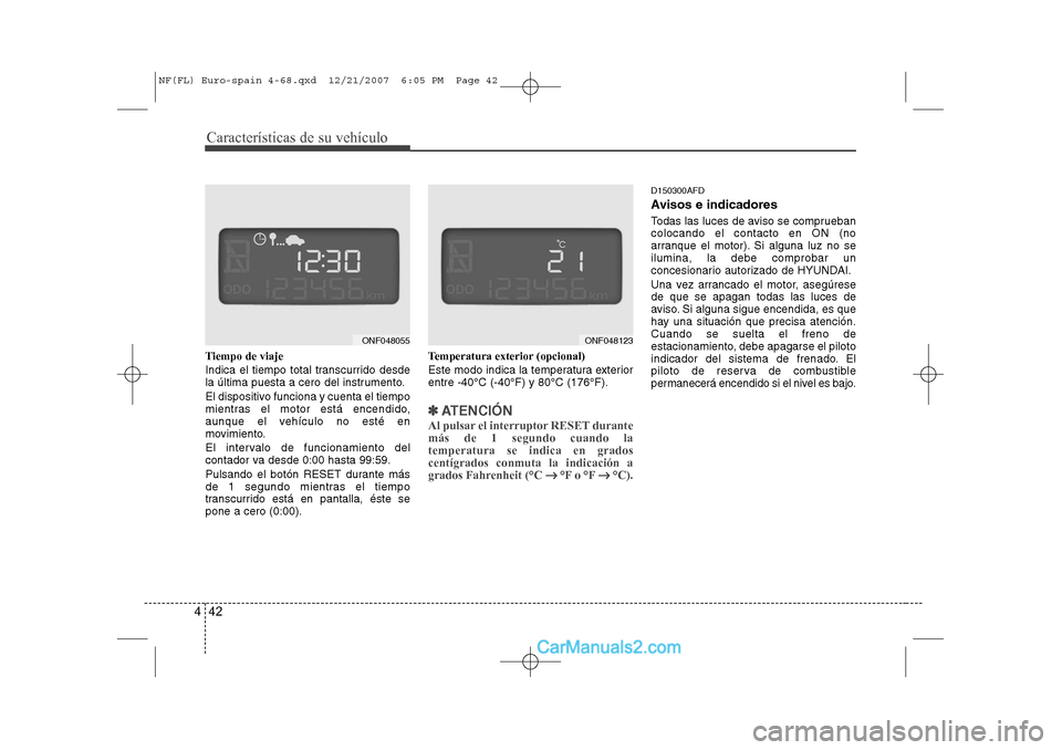 Hyundai Sonata Características de su vehículo
42
4
Tiempo de viaje 
Indica el tiempo total transcurrido desde 
la última puesta a cero del instrumento. 
El dispositivo funciona y cuenta el tiempo 
mientras el mot