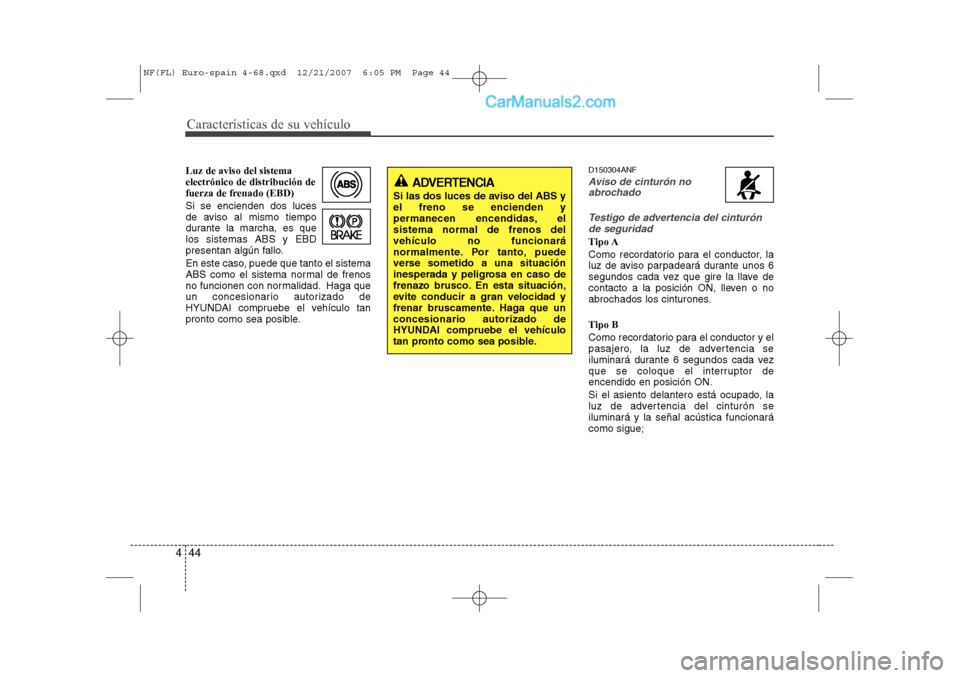 Hyundai Sonata 2008  Manual del propietario (in Spanish) Características de su vehículo
44
4
Luz de aviso del sistema electrónico de distribución de
fuerza de frenado (EBD) Si se encienden dos luces 
de aviso al mismo tiempo
durante la marcha, es quelos