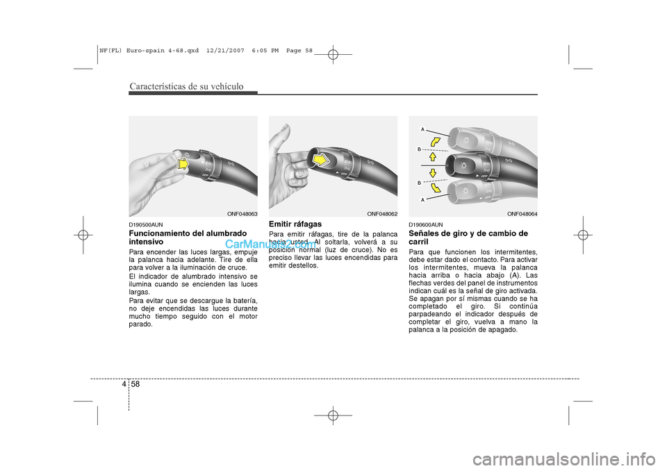 Hyundai Sonata Características de su vehículo
58
4
D190500AUN Funcionamiento del alumbrado 
intensivo 
Para encender las luces largas, empuje 
la palanca hacia adelante. Tire de ella
para volver a la iluminación 