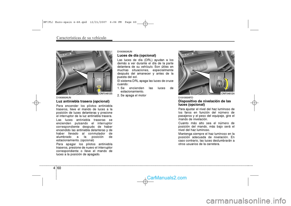 Hyundai Sonata Características de su vehículo
60
4
D190800AUN
Luz antiniebla trasera (opcional)
Para encender los pilotos antiniebla
traseros, lleve el mando de luces a la
posición de luces delanteras y presio Hyundai Sonata Características de su vehículo
60
4
D190800AUN
Luz antiniebla trasera (opcional)
Para encender los pilotos antiniebla
traseros, lleve el mando de luces a la
posición de luces delanteras y presio